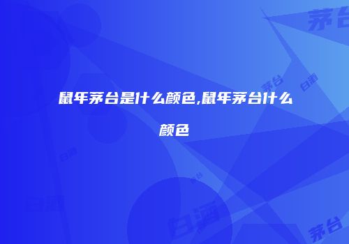 鼠年茅台是什么颜色,鼠年茅台什么颜色