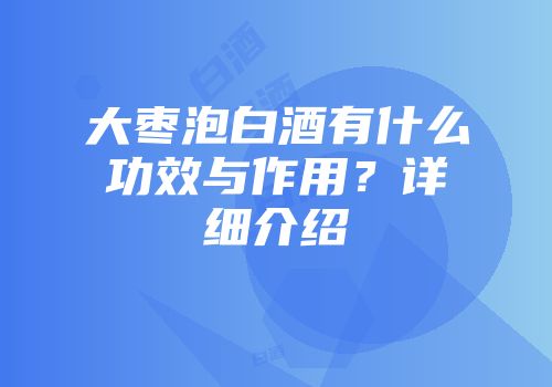 大枣泡白酒有什么功效与作用？详细介绍