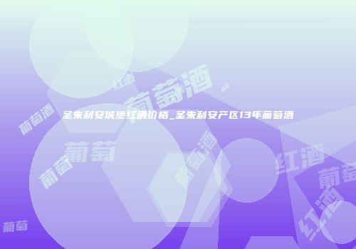 圣朱利安城堡红酒价格_圣朱利安产区13年葡萄酒