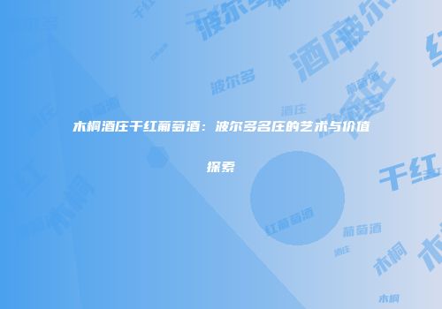 木桐酒庄干红葡萄酒：波尔多名庄的艺术与价值探索