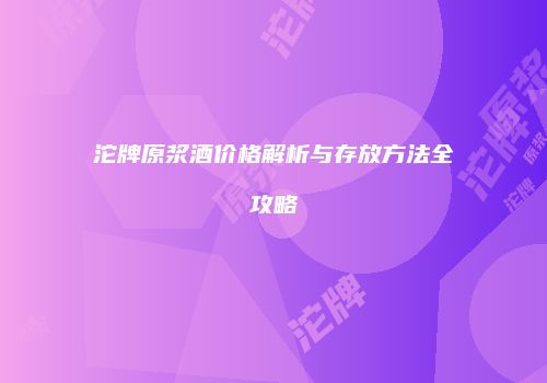 沱牌原浆酒价格解析与存放方法全攻略