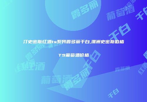 汀史密斯红酒ts系列霞多丽干白,澳洲史密斯伯格TS葡萄酒价格