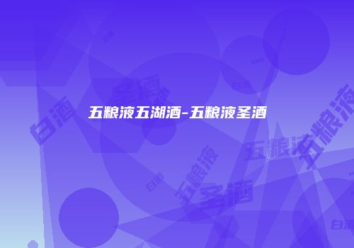 五粮液五湖酒-五粮液圣酒