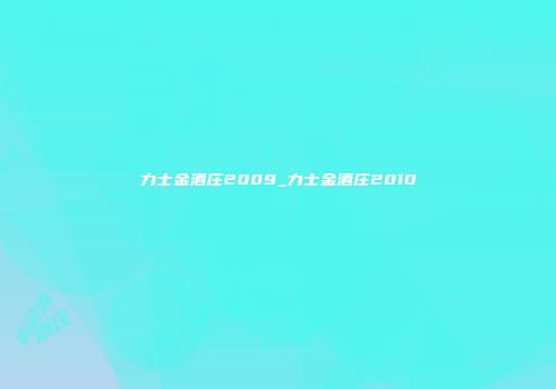 力士金酒庄2009_力士金酒庄2010