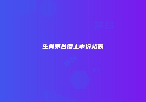 生肖茅台酒上市价格表