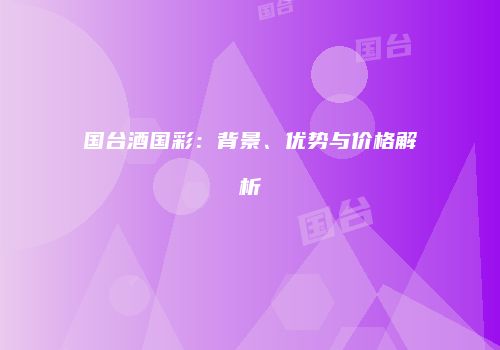 国台酒国彩：背景、优势与价格解析