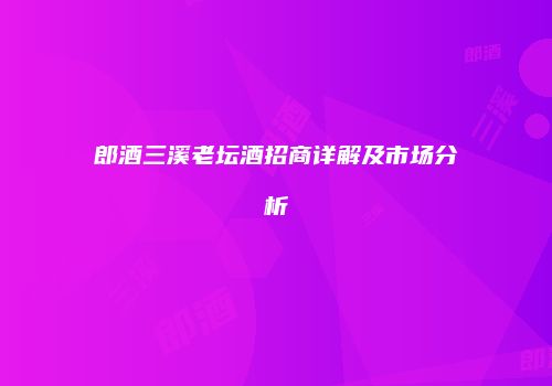 郎酒三溪老坛酒招商详解及市场分析