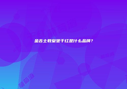 金吉士教皇堡干红是什么品牌？