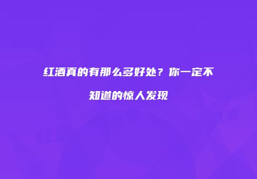 红酒真的有那么多好处？你一定不知道的惊人发现
