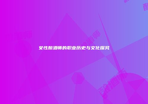 女性酿酒师的职业历史与文化探究