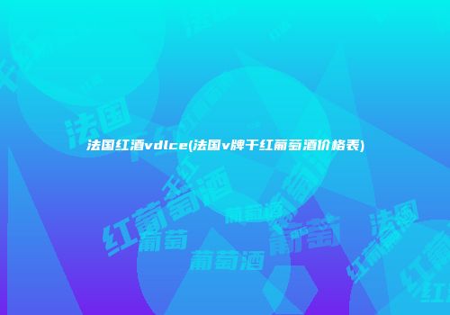 法国红酒vdlce(法国v牌干红葡萄酒价格表)