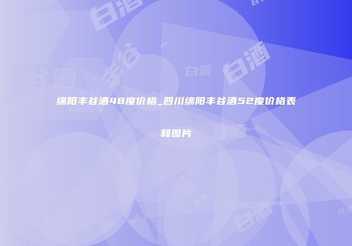 绵阳丰谷酒48度价格_四川绵阳丰谷酒52度价格表和图片