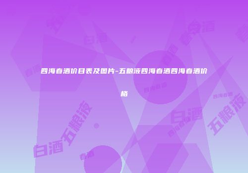 四海春酒价目表及图片-五粮液四海春酒四海春酒价格