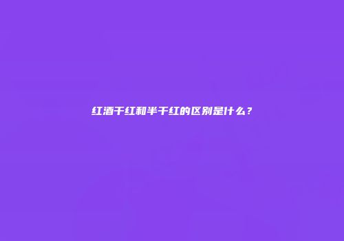 红酒干红和半干红的区别是什么？