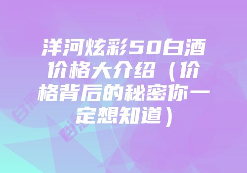 洋河炫彩50白酒价格大介绍（价格背后的秘密你一定想知道）