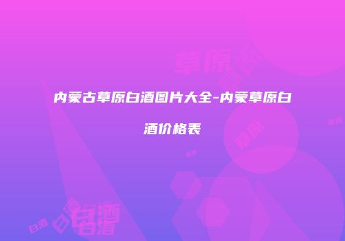 内蒙古草原白酒图片大全-内蒙草原白酒价格表