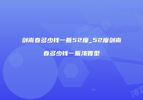剑南春多少钱一瓶52度_52度剑南春多少钱一瓶浓香型