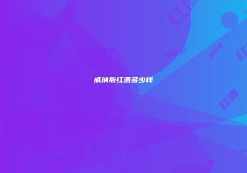 威纳斯红酒多少钱