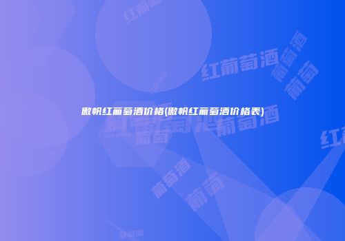 傲帆红葡萄酒价格(傲帆红葡萄酒价格表)