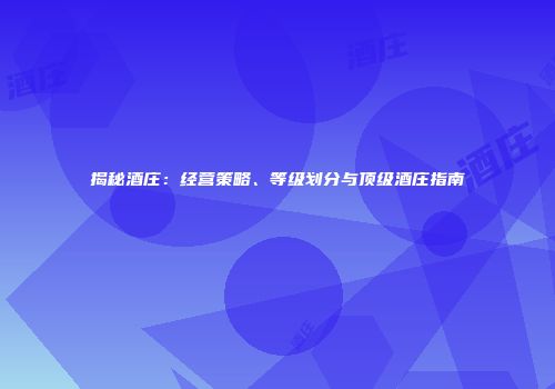 揭秘酒庄：经营策略、等级划分与顶级酒庄指南