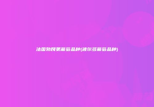 法国勃艮第葡萄品种(波尔多葡萄品种)