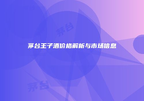 茅台王子酒价格解析与市场信息