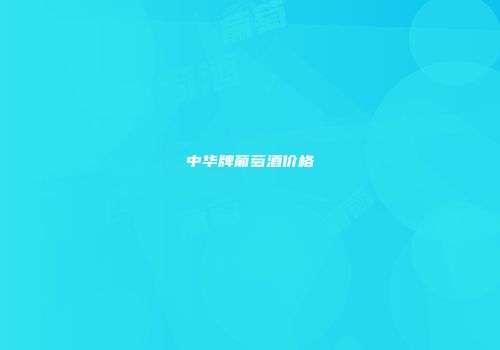 中华牌葡萄酒价格