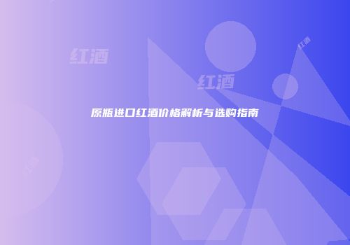 原瓶进口红酒价格解析与选购指南