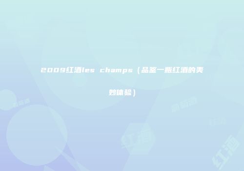 2009红酒les champs（品鉴一瓶红酒的美妙体验）