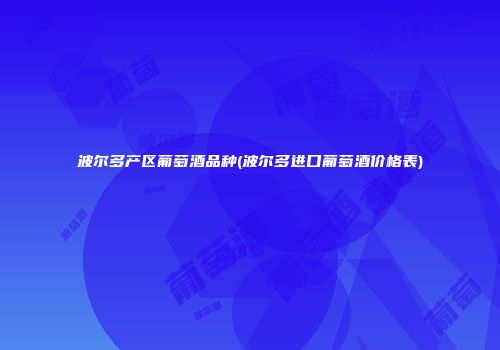 波尔多产区葡萄酒品种(波尔多进口葡萄酒价格表)