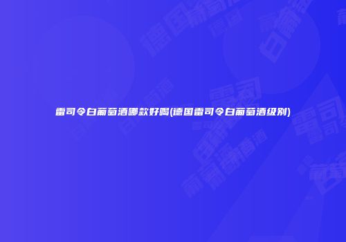 雷司令白葡萄酒哪款好喝(德国雷司令白葡萄酒级别)
