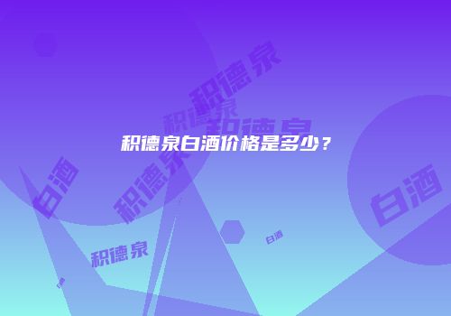 积德泉白酒价格是多少？