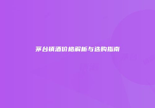 茅台镇酒价格解析与选购指南