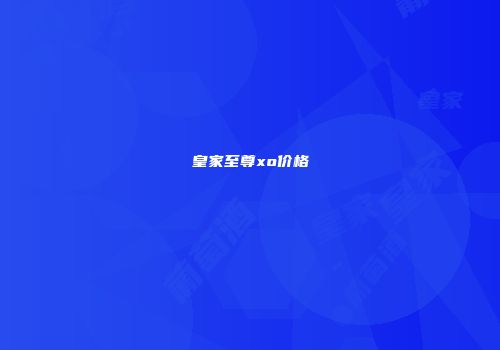 皇家至尊xo价格