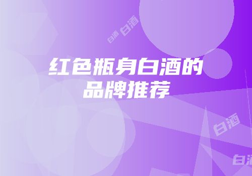红色瓶身白酒的品牌推荐