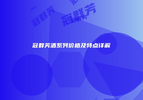 冠群芳酒系列价格及特点详解