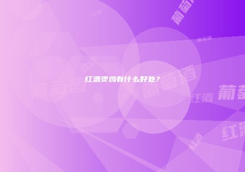 红酒煲鸡有什么好处？
