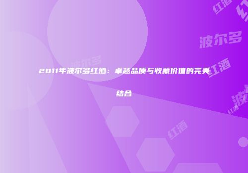 2011年波尔多红酒：卓越品质与收藏价值的完美结合