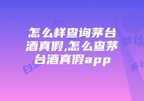 怎么样查询茅台酒真假,怎么查茅台酒真假app