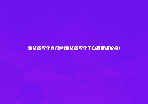 张裕雷司令有几种(张裕雷司令干白葡萄酒价格)