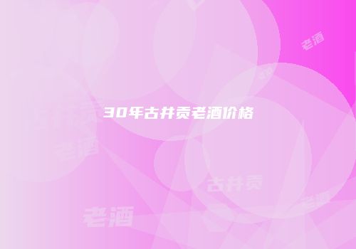 30年古井贡老酒价格