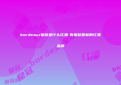 bordeaux皇冠是什么红酒-有皇冠图标的红酒品牌