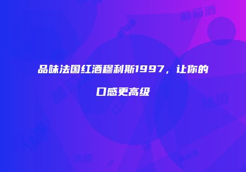 品味法国红酒穆利斯1997，让你的口感更高级