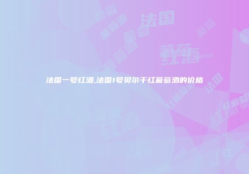 法国一号红酒,法国1号贝尔干红葡萄酒的价格