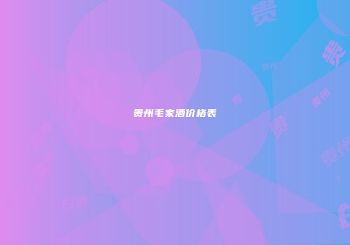 贵州毛家酒价格表