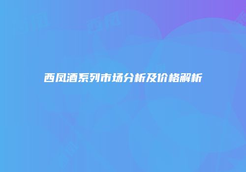 西凤酒系列市场分析及价格解析