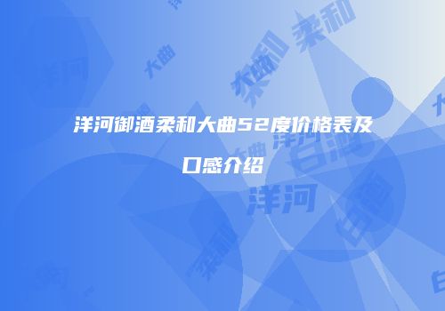 洋河御酒柔和大曲52度价格表及口感介绍