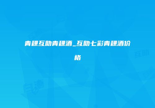 青稞互助青稞酒_互助七彩青稞酒价格