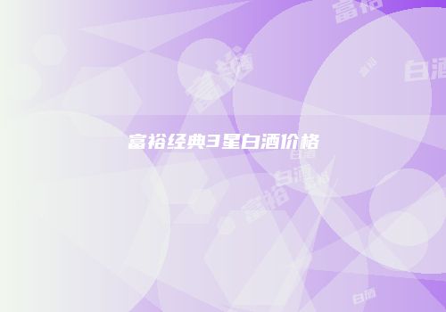 富裕经典3星白酒价格