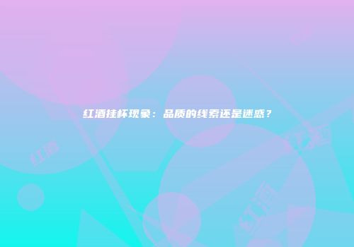 红酒挂杯现象：品质的线索还是迷惑？